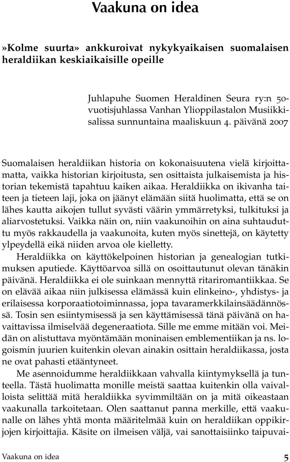 päivänä 2007 Suomalaisen heraldiikan historia on kokonaisuutena vielä kirjoittamatta, vaikka historian kirjoitusta, sen osittaista julkaisemista ja historian tekemistä tapahtuu kaiken aikaa.