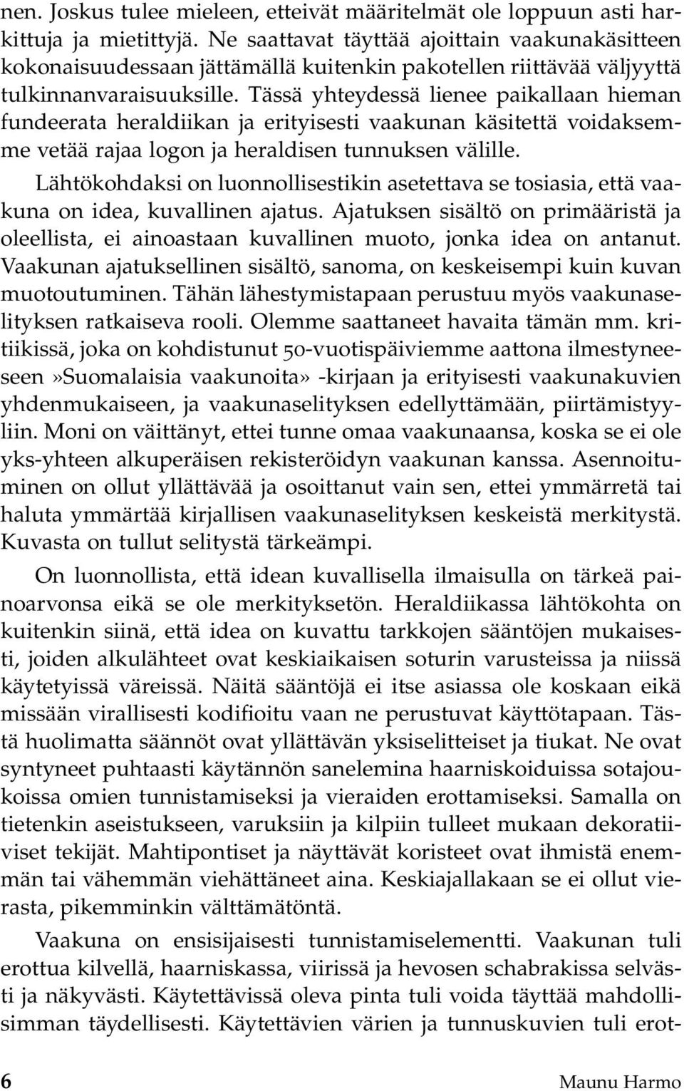 Tässä yhteydessä lienee paikallaan hieman fundeerata heraldiikan ja erityisesti vaakunan käsitettä voidaksemme vetää rajaa logon ja heraldisen tunnuksen välille.