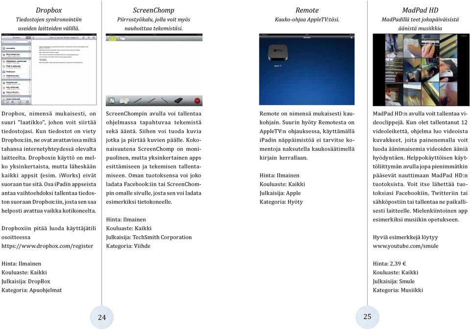 Dropbox, nimensä mukaisesti, on ScreenChompin avulla voi tallentaa Remote on nimensä mukaisesti kau- MadPad HD:n avulla voit tallentaa vi- suuri laatikko, johon voit siirtää ohjelmassa tapahtuvaa