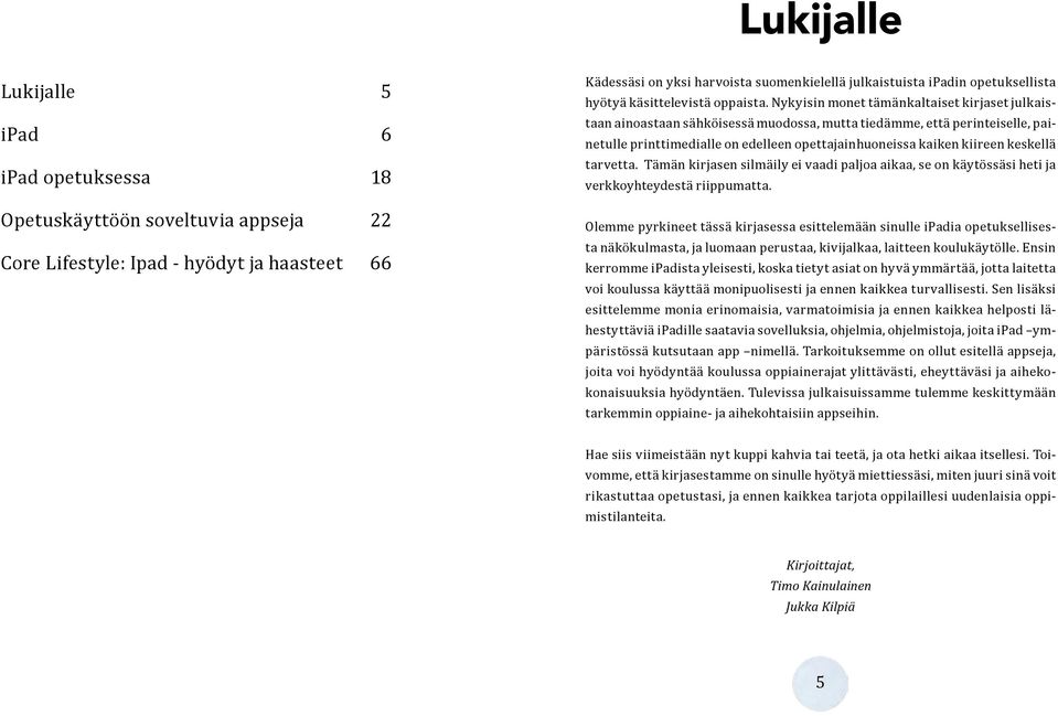 Nykyisin monet tämänkaltaiset kirjaset julkaistaan ainoastaan sähköisessä muodossa, mutta tiedämme, että perinteiselle, painetulle printtimedialle on edelleen opettajainhuoneissa kaiken kiireen