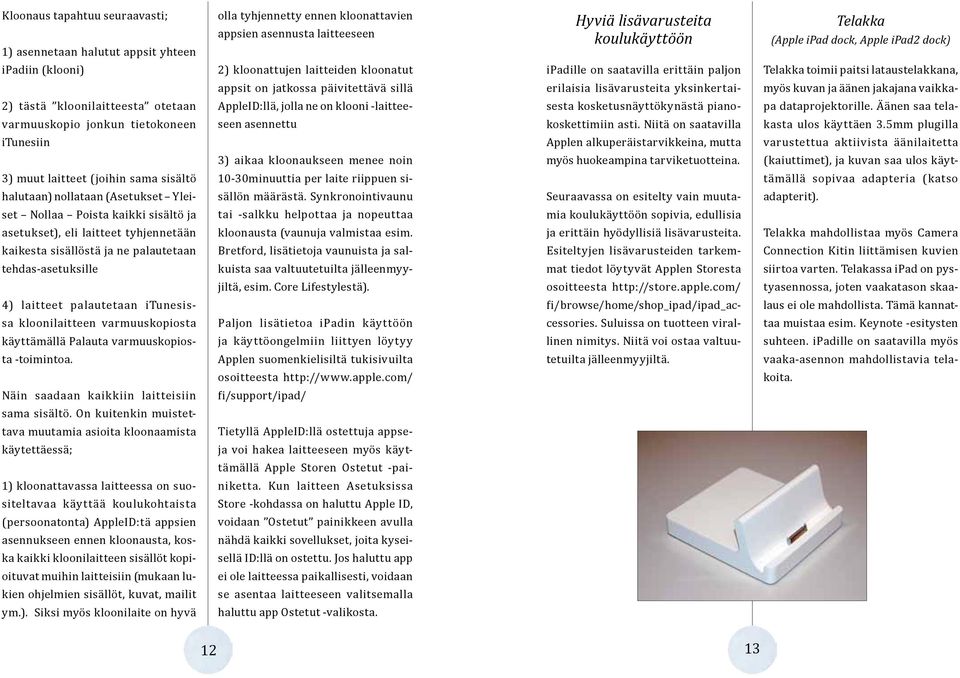 lisävarusteita yksinkertai- myös kuvan ja äänen jakajana vaikka- 2) tästä kloonilaitteesta otetaan AppleID:llä, jolla ne on klooni -laittee- sesta kosketusnäyttökynästä piano- pa dataprojektorille.