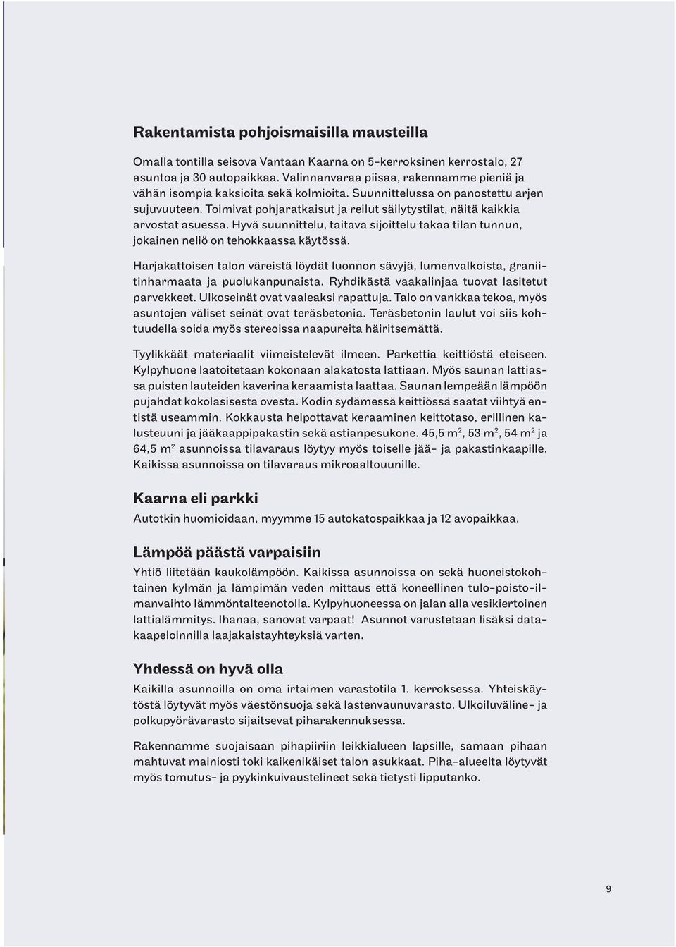 Toimivat pohjaratkaisut ja reilut säilytystilat, näitä kaikkia arvostat asuessa. Hyvä suunnittelu, taitava sijoittelu takaa tilan tunnun, jokainen neliö on tehokkaassa käytössä.