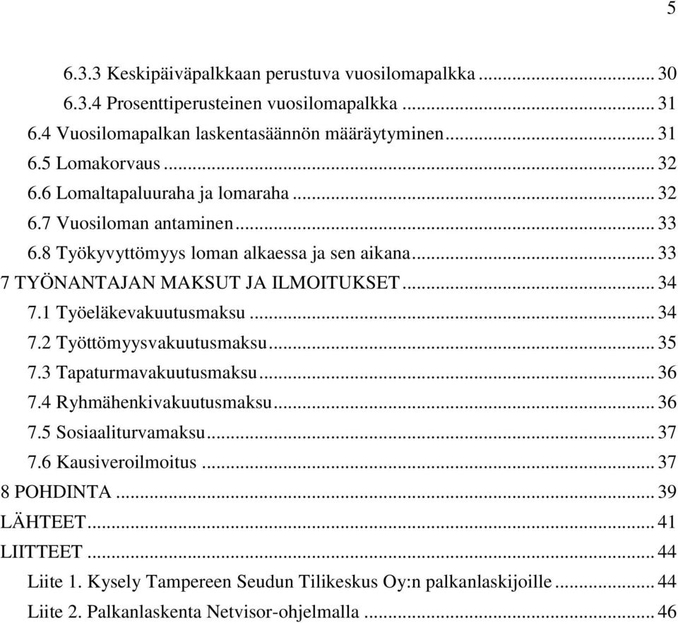 1 Työeläkevakuutusmaksu... 34 7.2 Työttömyysvakuutusmaksu... 35 7.3 Tapaturmavakuutusmaksu... 36 7.4 Ryhmähenkivakuutusmaksu... 36 7.5 Sosiaaliturvamaksu... 37 7.