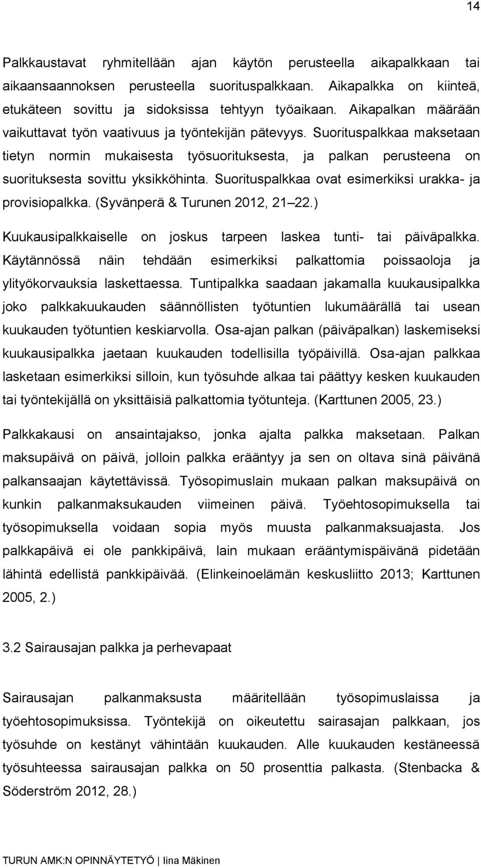 Suorituspalkkaa ovat esimerkiksi urakka- ja provisiopalkka. (Syvänperä & Turunen 2012, 21 22.) Kuukausipalkkaiselle on joskus tarpeen laskea tunti- tai päiväpalkka.