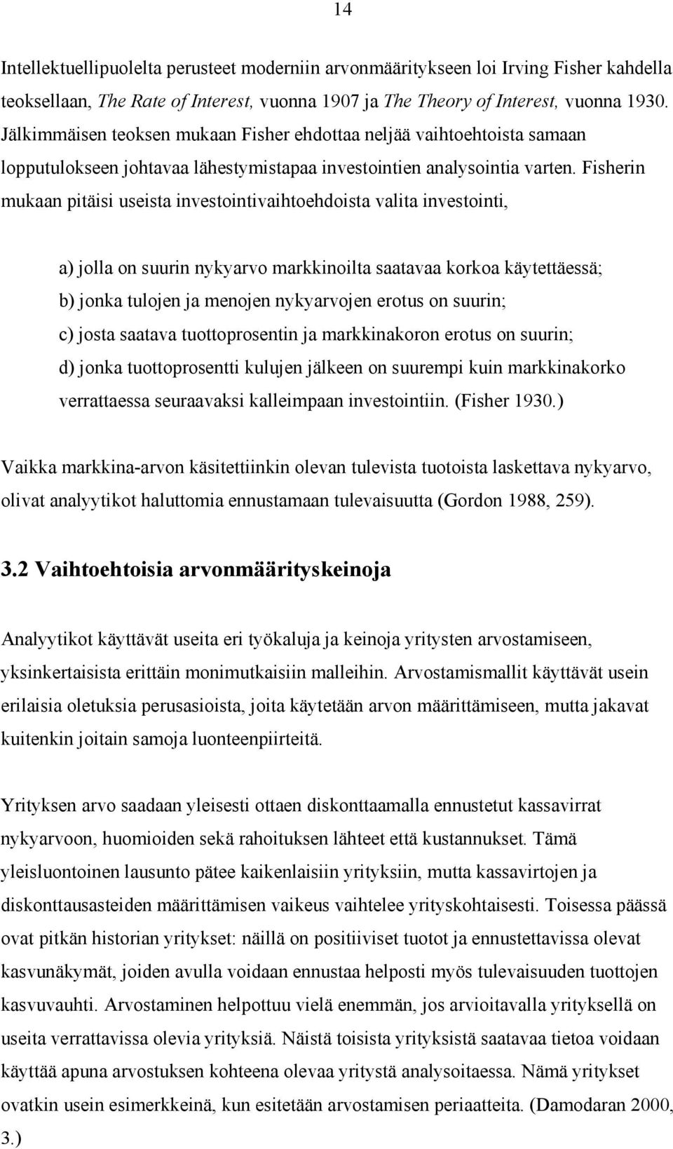 Fisherin mukaan pitäisi useista investointivaihtoehdoista valita investointi, a) jolla on suurin nykyarvo markkinoilta saatavaa korkoa käytettäessä; b) jonka tulojen ja menojen nykyarvojen erotus on