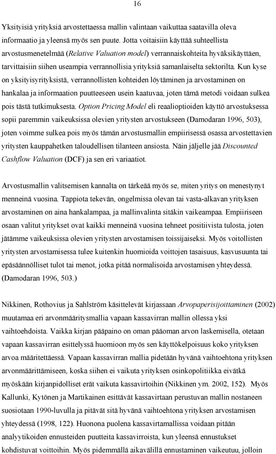 Kun kyse on yksityisyrityksistä, verrannollisten kohteiden löytäminen ja arvostaminen on hankalaa ja informaation puutteeseen usein kaatuvaa, joten tämä metodi voidaan sulkea pois tästä tutkimuksesta.