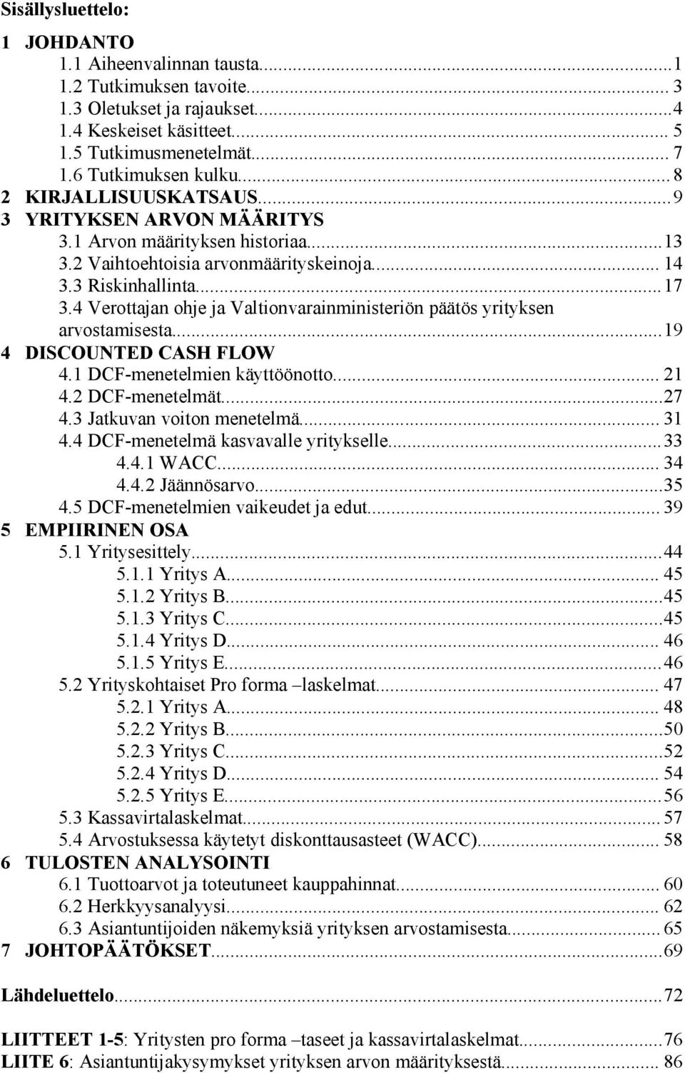 4 Verottajan ohje ja Valtionvarainministeriön päätös yrityksen arvostamisesta... 19 4 DISCOUNTED CASH FLOW 4.1 DCF-menetelmien käyttöönotto... 21 4.2 DCF-menetelmät...27 4.3 Jatkuvan voiton menetelmä.