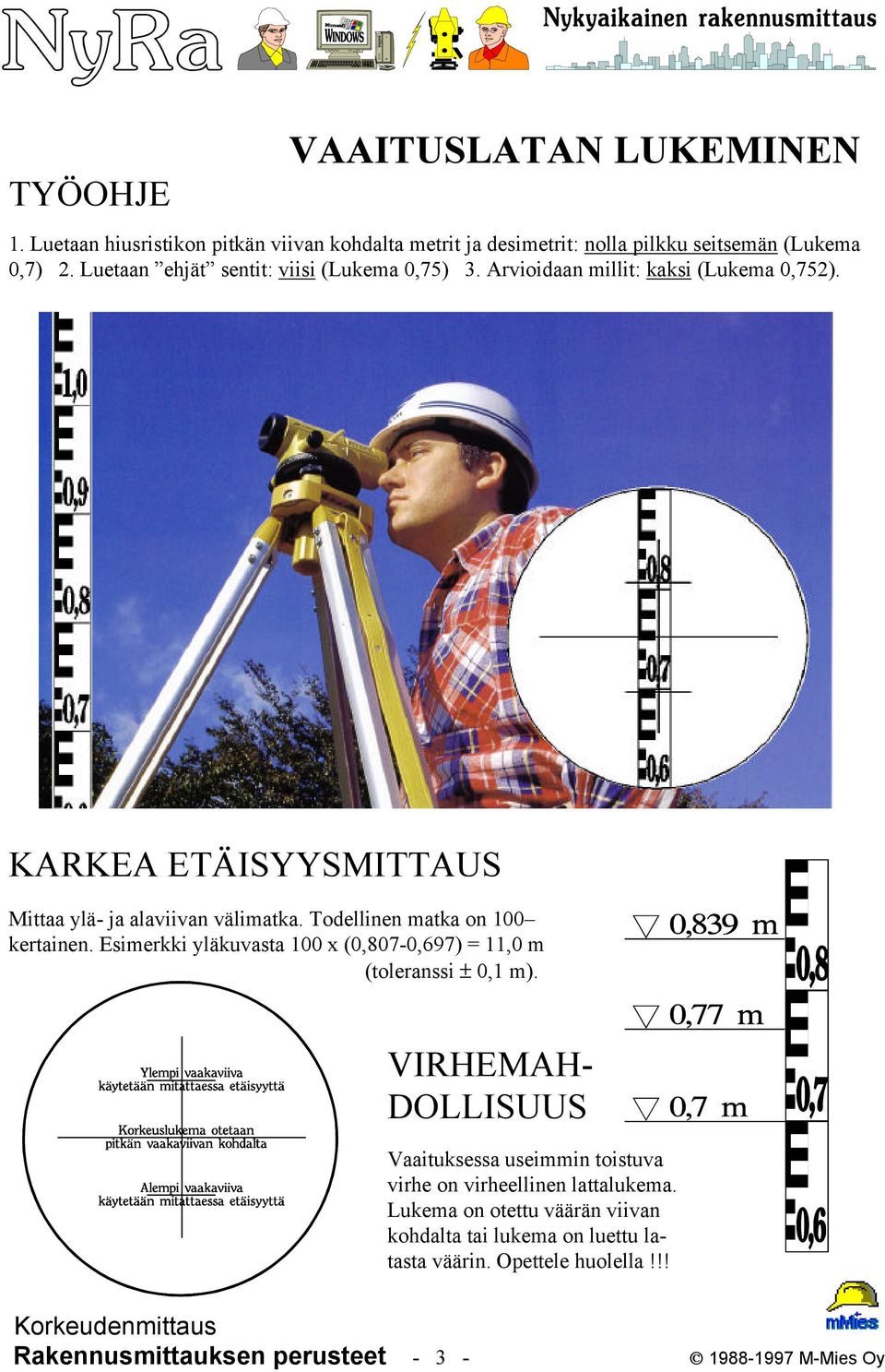 Todellinen matka on 100 kertainen. Esimerkki yläkuvasta 100 x (0,807-0,697) = 11,0 m (toleranssi ± 0,1 m).