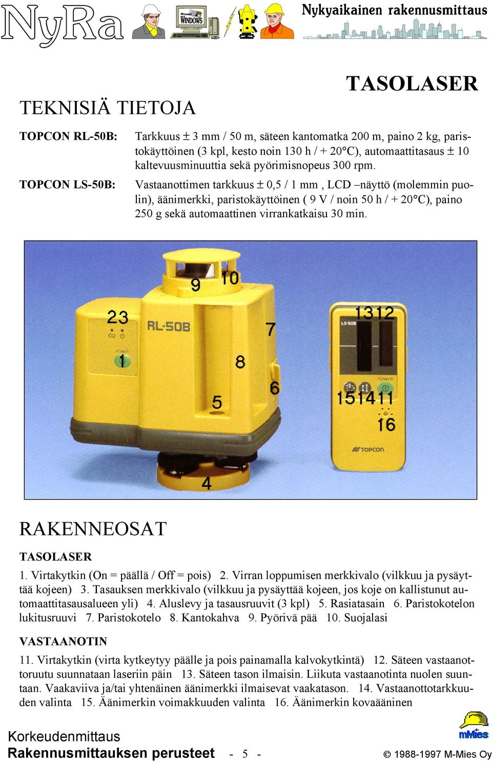 Vastaanottimen tarkkuus ± 0,5 / 1 mm, LCD näyttö (molemmin puolin), äänimerkki, paristokäyttöinen ( 9 V / noin 50 h / + 20 C), paino 250 g sekä automaattinen virrankatkaisu 30 min.