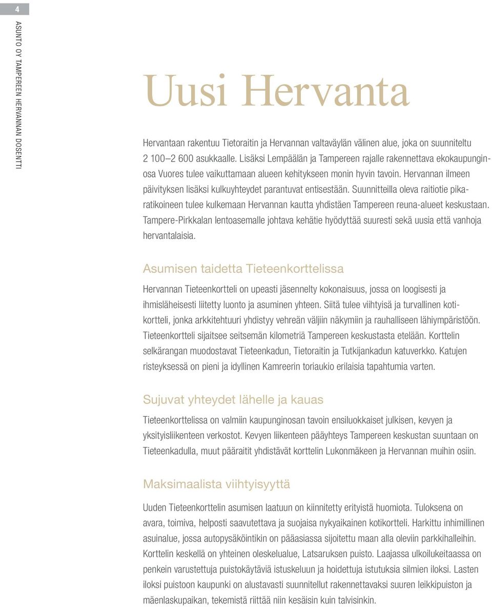 Hervannan ilmeen päivityksen lisäksi kulkuyhteydet parantuvat entisestään. Suunnitteilla oleva raitiotie pikaratikoineen tulee kulkemaan Hervannan kautta yhdistäen Tampereen reuna-alueet keskustaan.