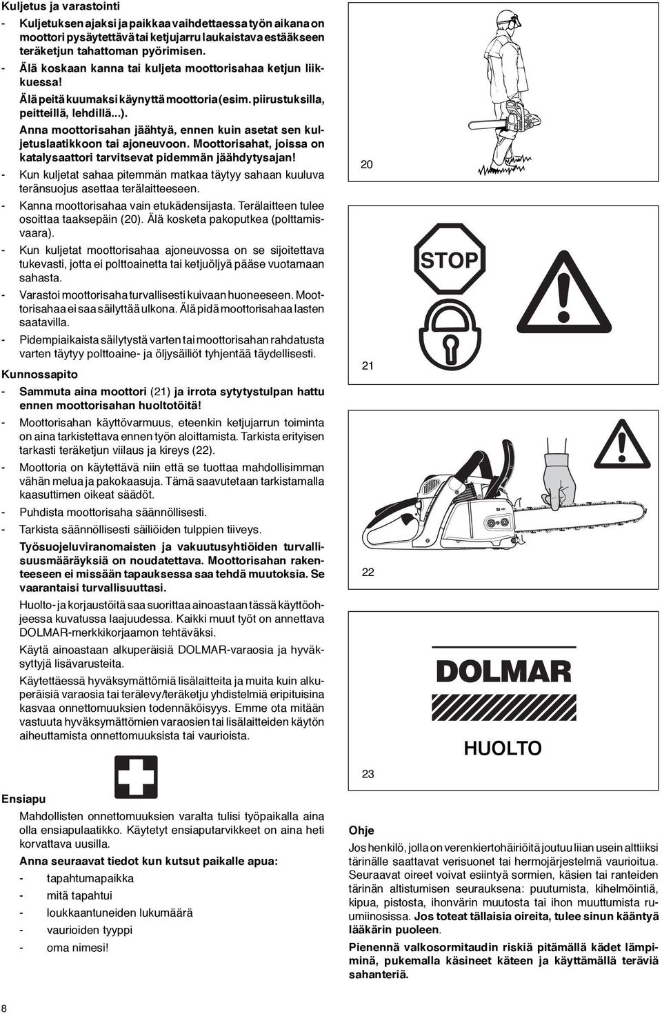 Anna moottorisahan jäähtyä, ennen kuin asetat sen kuljetuslaatikkoon tai ajoneuvoon. Moottorisahat, joissa on katalysaattori tarvitsevat pidemmän jäähdytysajan!