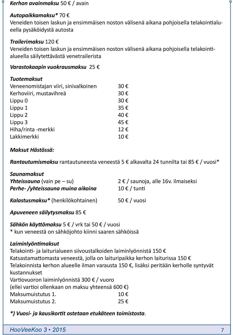 Kerhoviiri, mustavihreä 30 Lippu 0 30 Lippu 1 35 Lippu 2 40 Lippu 3 45 Hiha/rinta -merkki 12 Lakkimerkki 10 Maksut Hästössä: Rantautumismaksu rantautuneesta veneestä 5 alkavalta 24 tunnilta tai 85 /