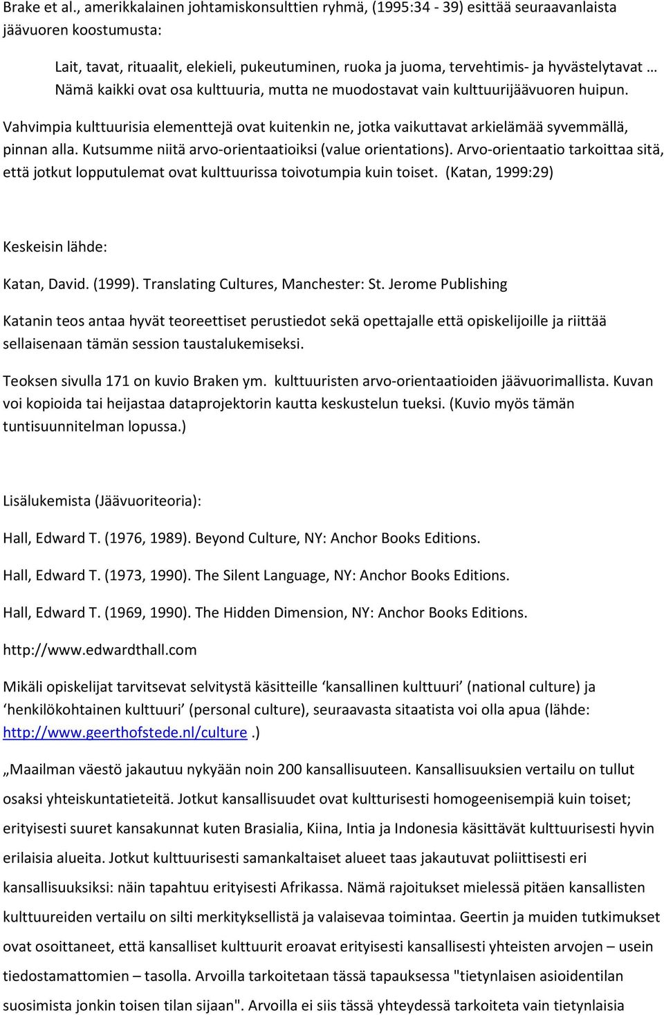 Nämä kaikki ovat osa kulttuuria, mutta ne muodostavat vain kulttuurijäävuoren huipun. Vahvimpia kulttuurisia elementtejä ovat kuitenkin ne, jotka vaikuttavat arkielämää syvemmällä, pinnan alla.