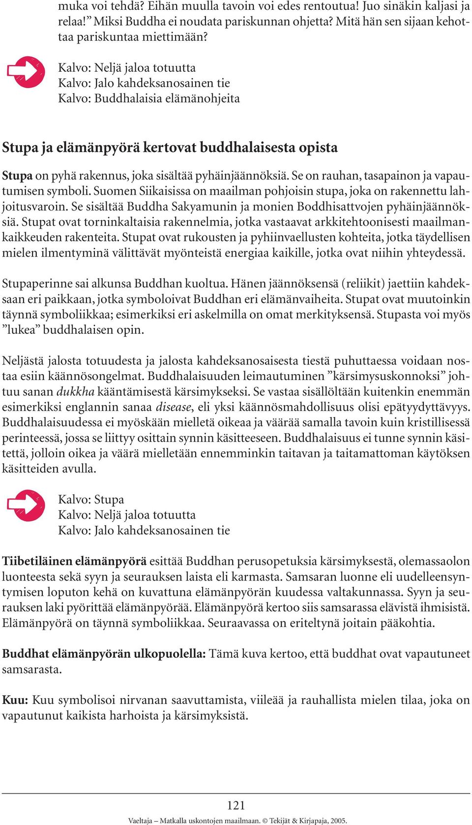 pyhäinjäännöksiä. Se on rauhan, tasapainon ja vapautumisen symboli. Suomen Siikaisissa on maailman pohjoisin stupa, joka on rakennettu lahjoitusvaroin.