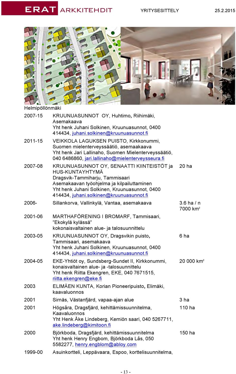 fi 2007-08 KRUUNUASUNNOT OY, SENAATTI KIINTEISTÖT ja HUS-KUNTAYHTYMÄ Dragsvik-Tammiharju, Tammisaari Asemakaavan työohjelma ja kilpailuttaminen 20 ha 2006- Sillankorva, Vallinkylä, Vantaa, asemakaava