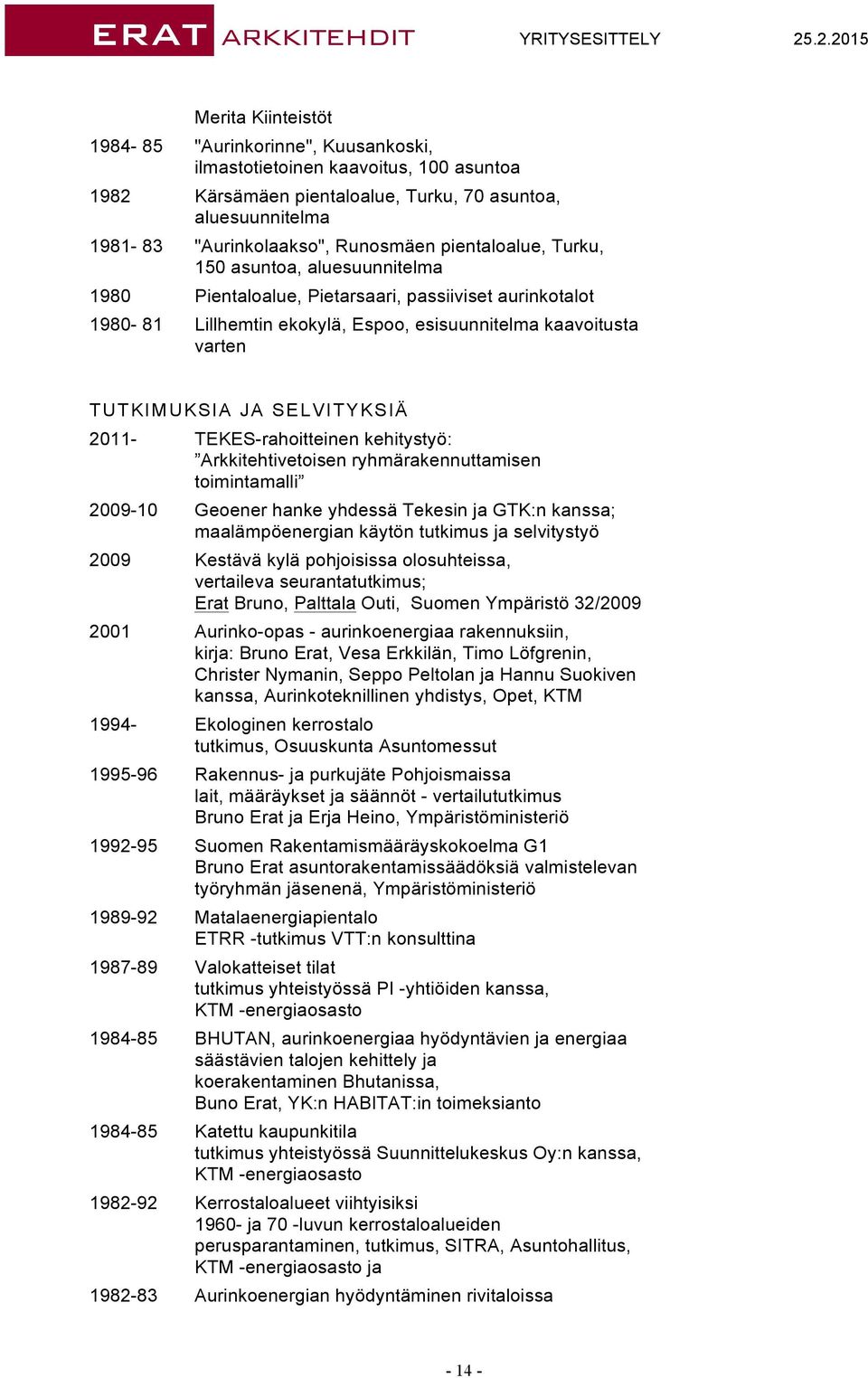 SELVITYKSIÄ 2011- TEKES-rahoitteinen kehitystyö: Arkkitehtivetoisen ryhmärakennuttamisen toimintamalli 2009-10 Geoener hanke yhdessä Tekesin ja GTK:n kanssa; maalämpöenergian käytön tutkimus ja