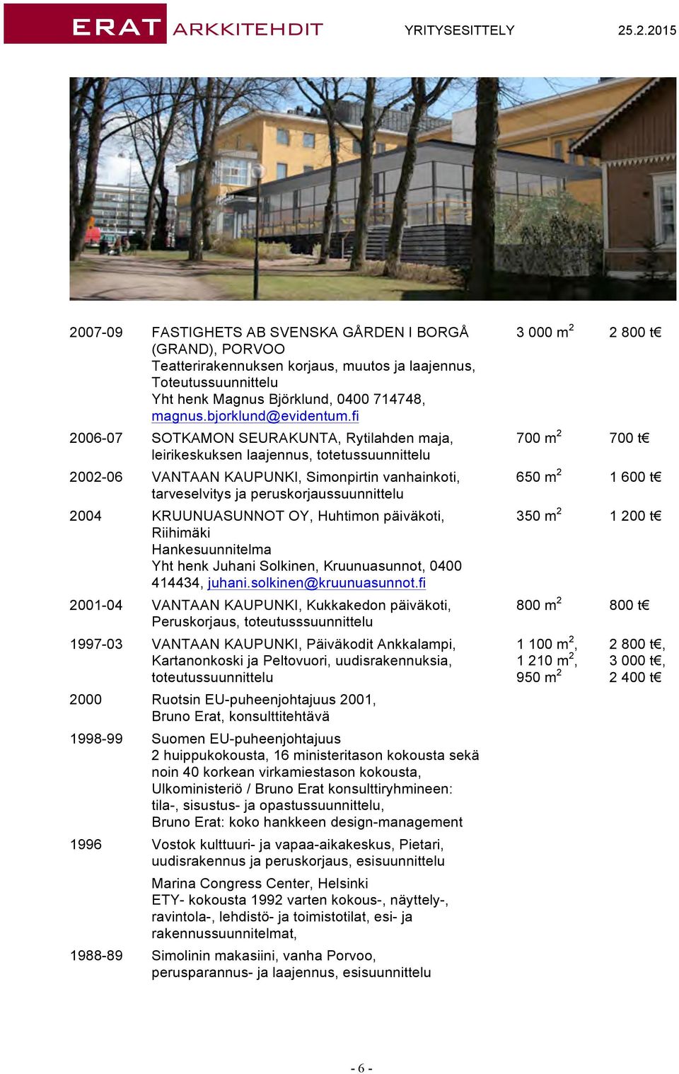 KRUUNUASUNNOT OY, Huhtimon päiväkoti, Riihimäki Hankesuunnitelma 2001-04 VANTAAN KAUPUNKI, Kukkakedon päiväkoti, Peruskorjaus, toteutusssuunnittelu 1997-03 VANTAAN KAUPUNKI, Päiväkodit Ankkalampi,