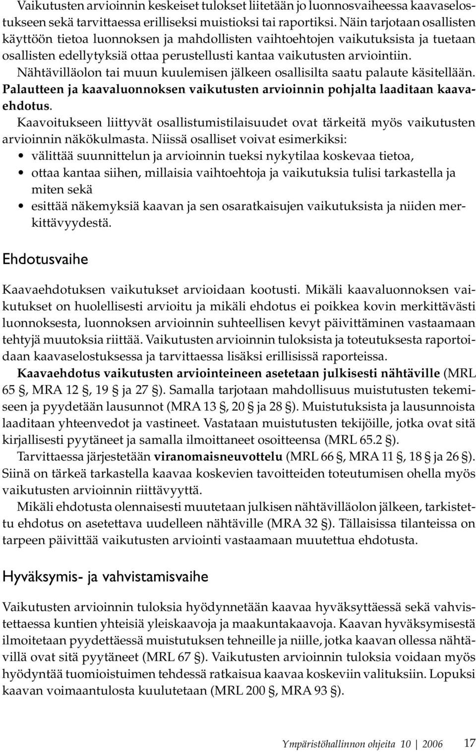 Nähtävilläolon tai muun kuulemisen jälkeen osallisilta saatu palaute käsitellään. Palautteen ja kaavaluonnoksen vaikutusten arvioinnin pohjalta laaditaan kaavaehdotus.