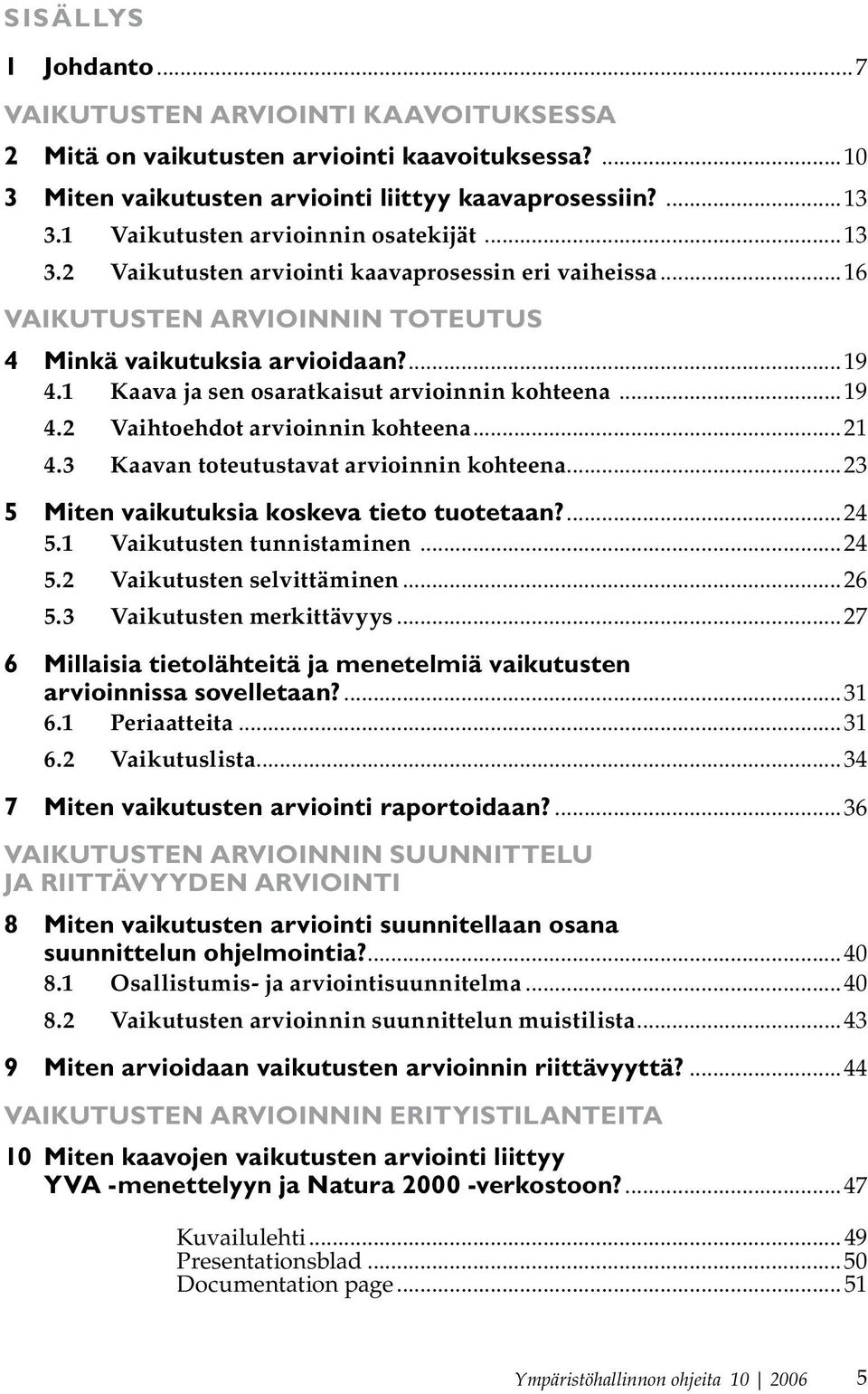 1 Kaava ja sen osaratkaisut arvioinnin kohteena...19 4.2 Vaihtoehdot arvioinnin kohteena...21 4.3 Kaavan toteutustavat arvioinnin kohteena...23 5 Miten vaikutuksia koskeva tieto tuotetaan?...24 5.