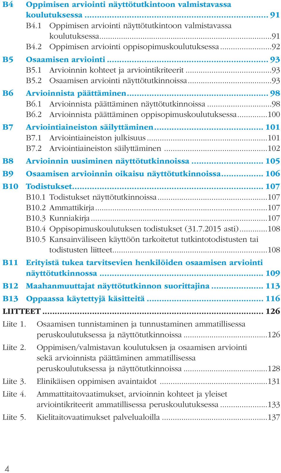 1 Arvioinnista päättäminen näyttötutkinnoissa...98 B6.2 Arvioinnista päättäminen oppisopimuskoulutuksessa...100 B7 Arviointiaineiston säilyttäminen... 101 B7.1 Arviointiaineiston julkisuus...101 B7.2 Arviointiaineiston säilyttäminen.