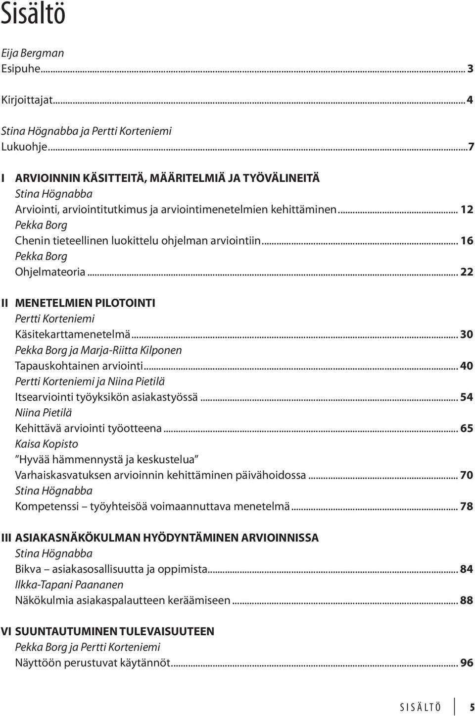 .. 12 Pekka Borg Chenin tieteellinen luokittelu ohjelman arviointiin... 16 Pekka Borg Ohjelmateoria... 22 II MENETELMIEN PILOTOINTI Pertti Korteniemi Käsitekarttamenetelmä.