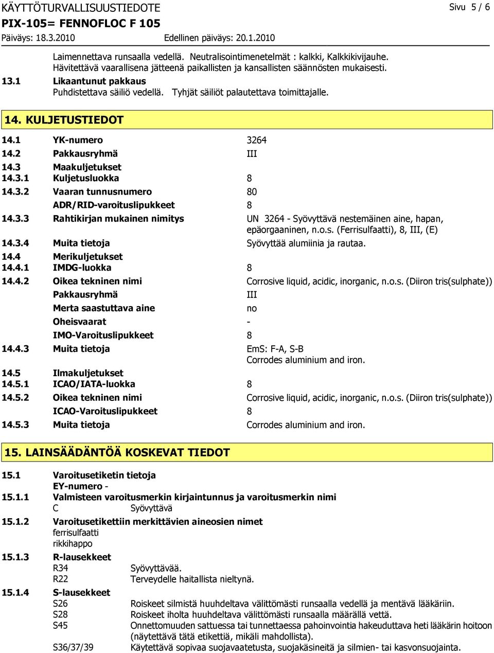 KULJETUSTIEDOT 14.1 YKnumero 3264 14.2 Pakkausryhmä III 14.3 Maakuljetukset 14.3.1 Kuljetusluokka 8 14.3.2 Vaaran tunnusnumero 80 ADR/RIDvaroituslipukkeet 8 14.3.3 Rahtikirjan mukainen nimitys UN 3264 Syövyttävä nestemäinen aine, hapan, epäorgaaninen, n.