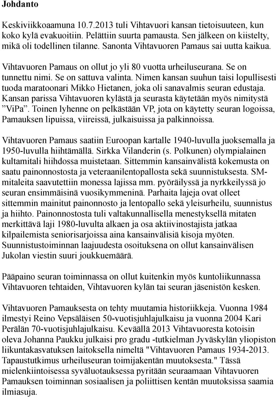 Nimen kansan suuhun taisi lopullisesti tuoda maratoonari Mikko Hietanen, joka oli sanavalmis seuran edustaja. Kansan parissa Vihtavuoren kylästä ja seurasta käytetään myös nimitystä ViPa.