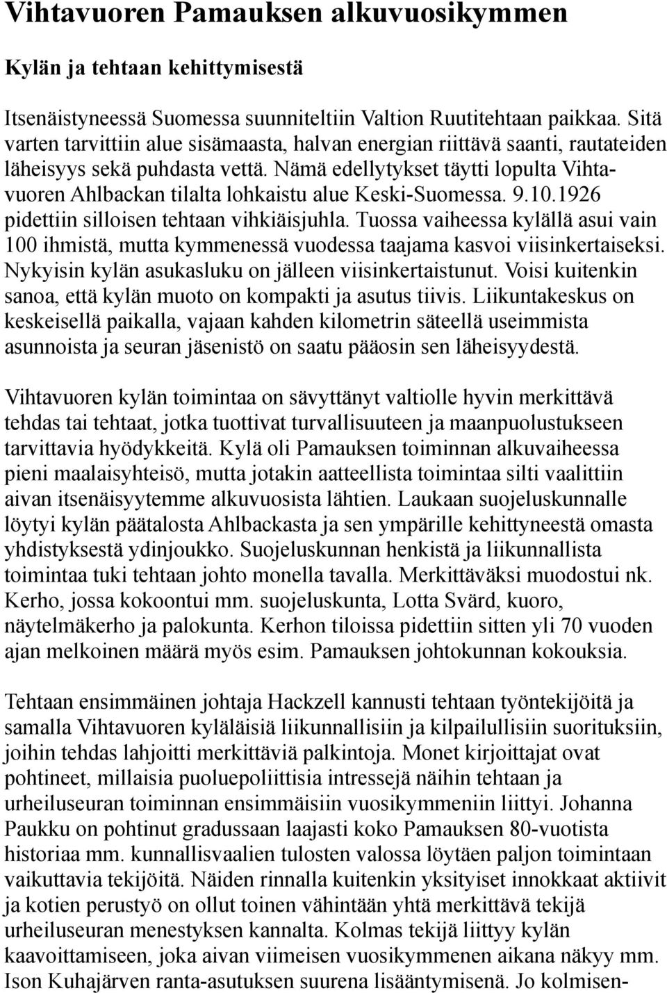 Nämä edellytykset täytti lopulta Vihtavuoren Ahlbackan tilalta lohkaistu alue Keski-Suomessa. 9.10.1926 pidettiin silloisen tehtaan vihkiäisjuhla.