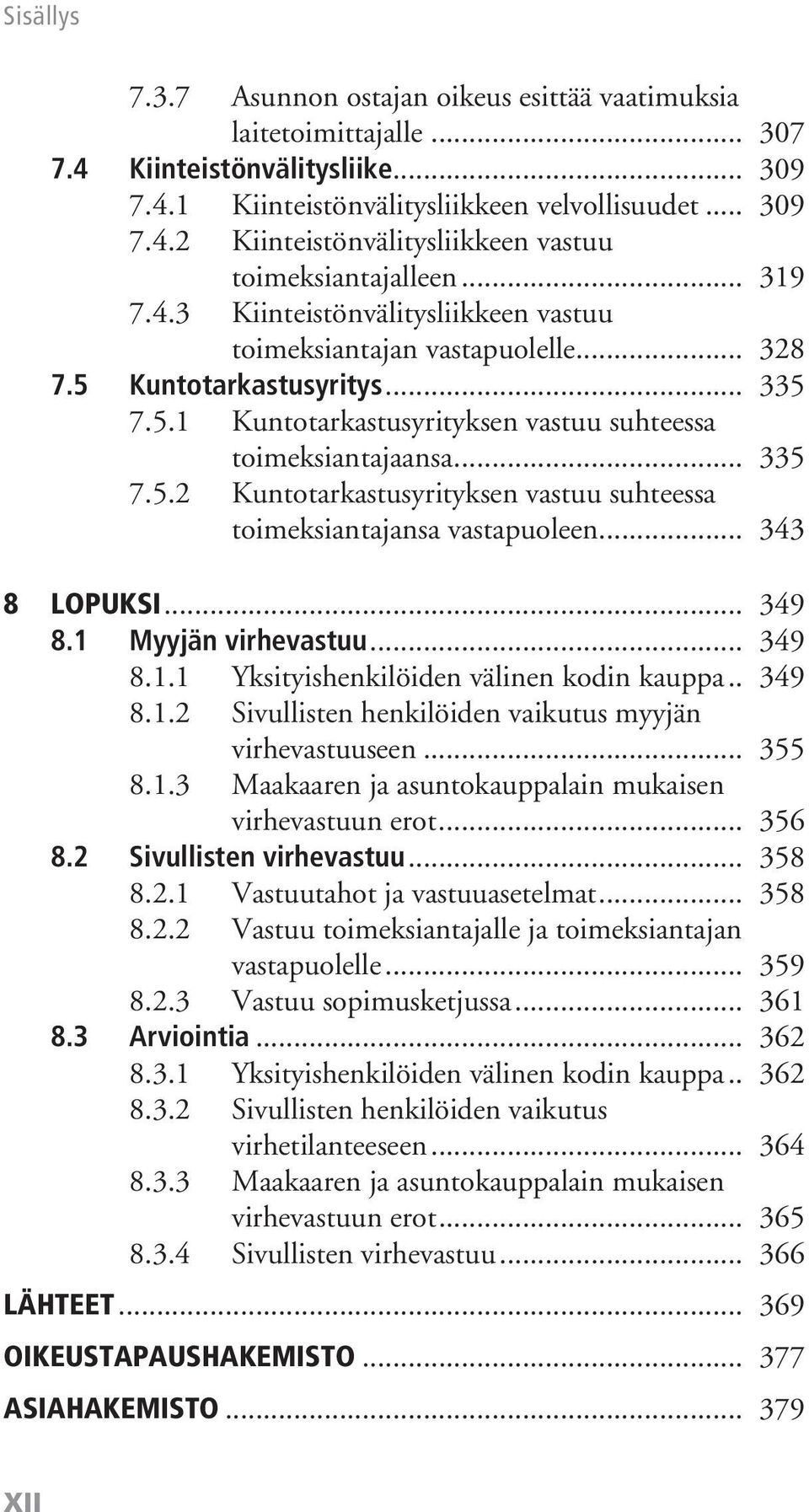 .. 343 8 Lopuksi... 349 8.1 Myyjän virhevastuu... 349 8.1.1 Yksityishenkilöiden välinen kodin kauppa... 349 8.1.2 Sivullisten henkilöiden vaikutus myyjän virhevastuuseen... 355 8.1.3 Maakaaren ja asuntokauppalain mukaisen virhevastuun erot.