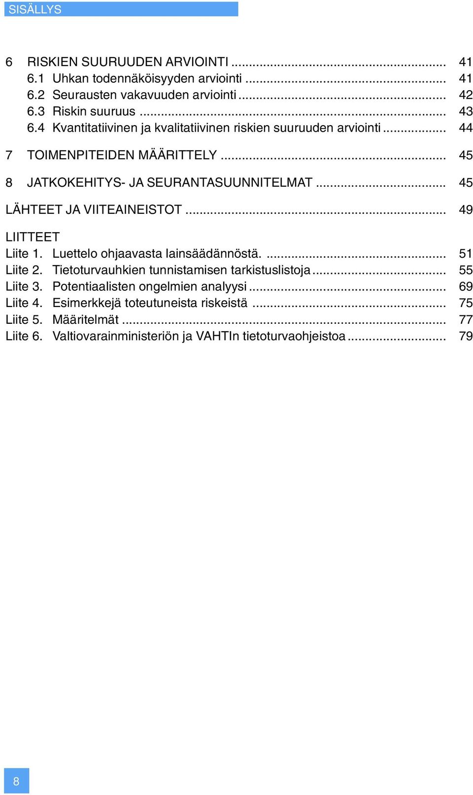 .. 45 LÄHTEET JA VIITEAINEISTOT... 49 LIITTEET Liite 1. Luettelo ohjaavasta lainsäädännöstä.... 51 Liite 2. Tietoturvauhkien tunnistamisen tarkistuslistoja.