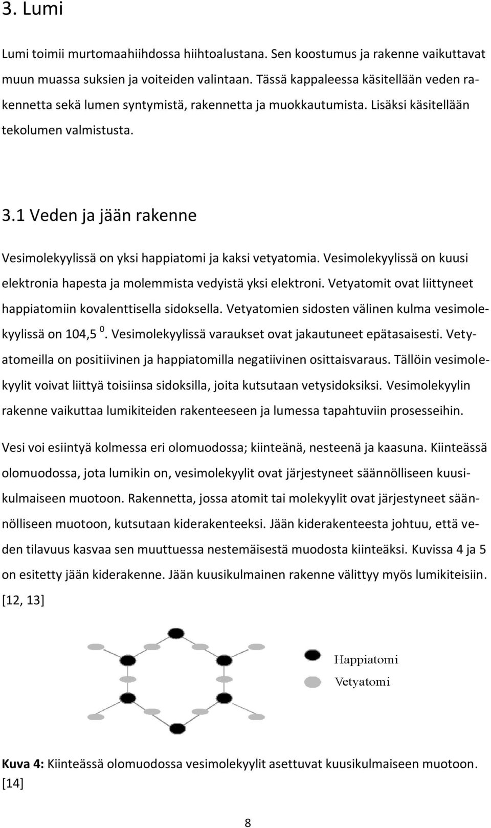 1 Veden ja jään rakenne Vesimolekyylissä on yksi happiatomi ja kaksi vetyatomia. Vesimolekyylissä on kuusi elektronia hapesta ja molemmista vedyistä yksi elektroni.