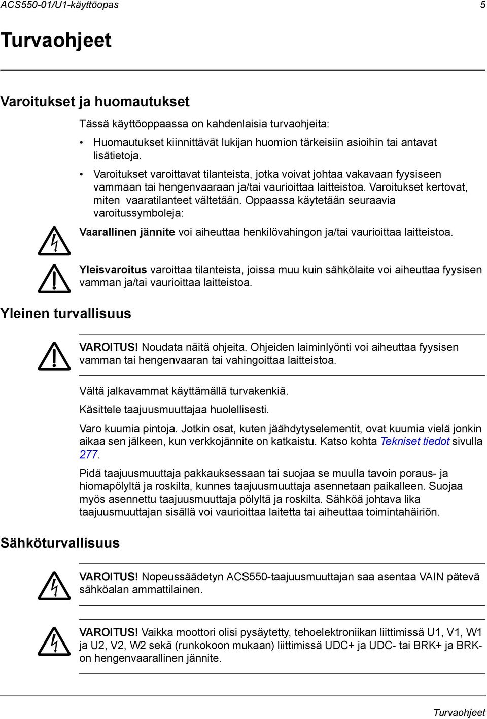 Oppaassa käytetään seuraavia varoitussymboleja: Vaarallinen jännite voi aiheuttaa henkilövahingon ja/tai vaurioittaa laitteistoa.