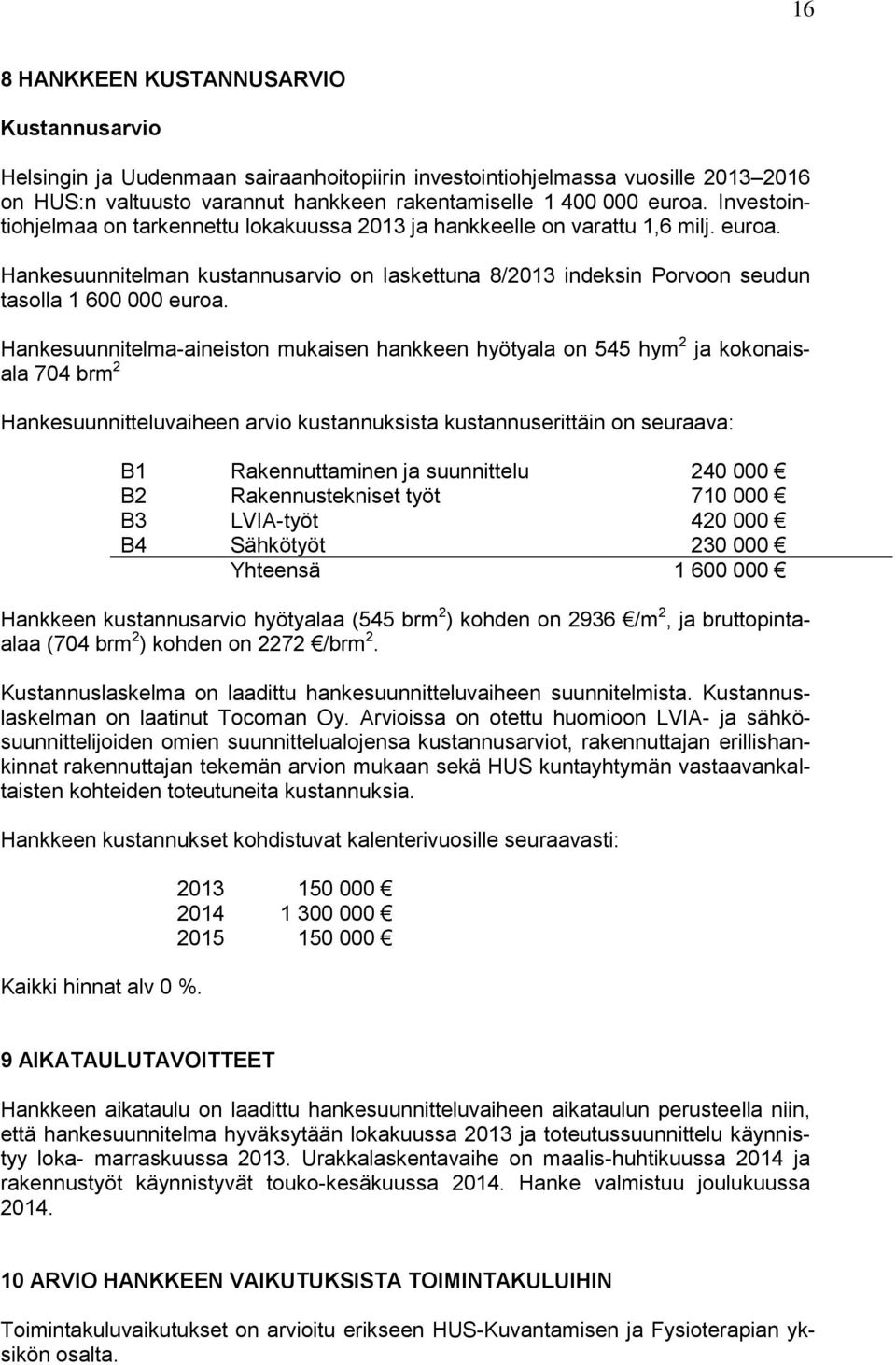 Hankesuunnitelma-aineiston mukaisen hankkeen hyötyala on 545 hym 2 ja kokonaisala 74 brm 2 Hankesuunnitteluvaiheen arvio kustannuksista kustannuserittäin on seuraava: B1 Rakennuttaminen ja