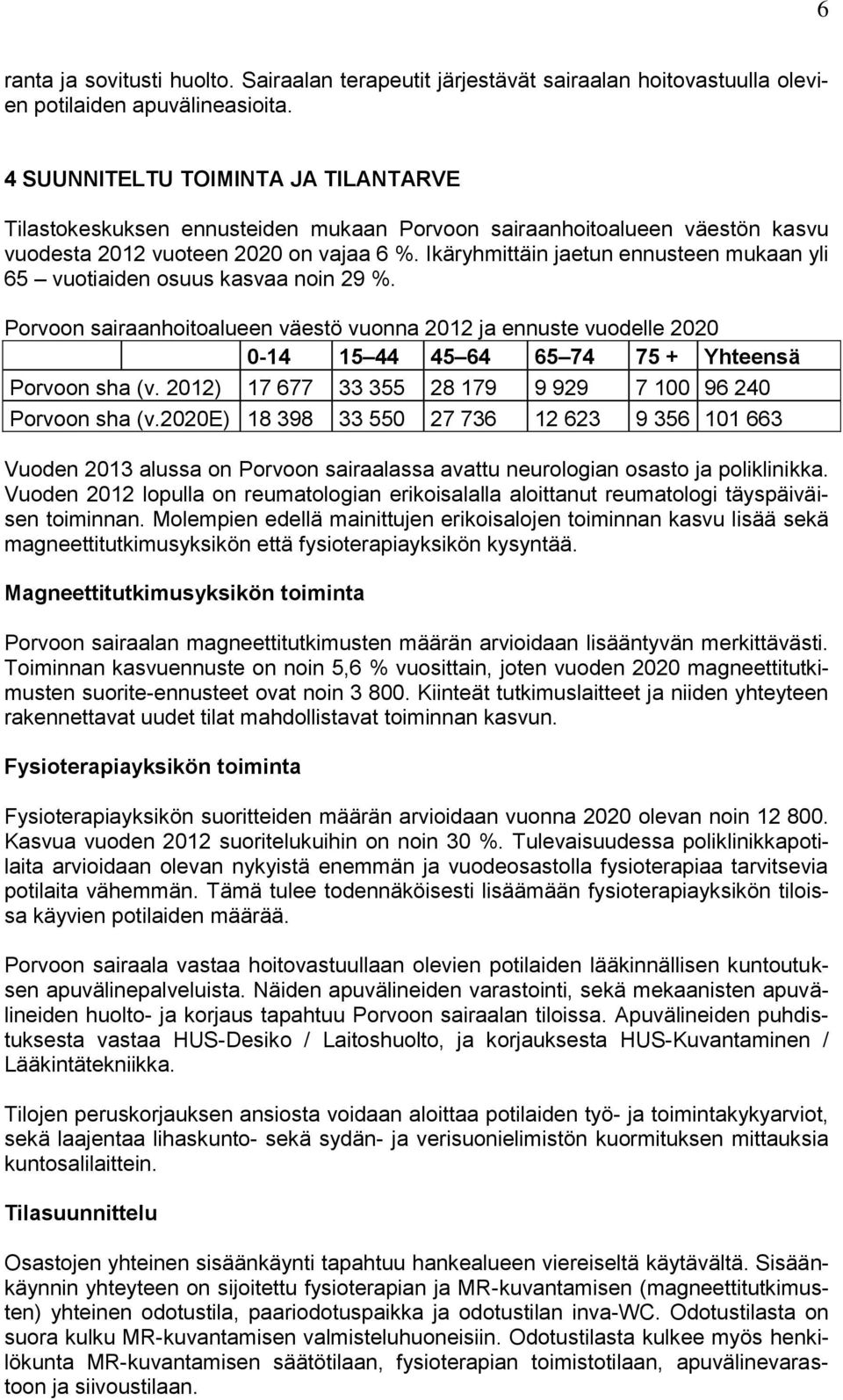 Ikäryhmittäin jaetun ennusteen mukaan yli 65 vuotiaiden osuus kasvaa noin 29 %. Porvoon sairaanhoitoalueen väestö vuonna 212 ja ennuste vuodelle 22-14 15 44 45 64 65 74 75 + Yhteensä Porvoon sha (v.