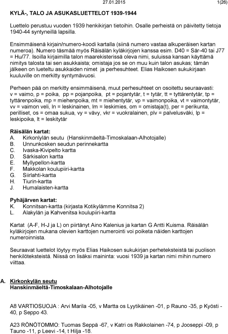 Isoilla kirjaimilla talon maarekisterissä oleva nimi, suluissa kansan käyttämä nimitys talosta tai sen asukkaista; omistaja jos se on muu kuin talon asukas; tämän jälkeen on lueteltu asukkaiden nimet