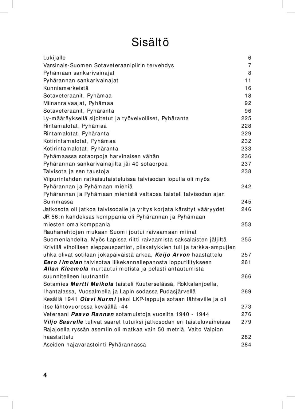 Pyhäranta 233 Pyhämaassa sotaorpoja harvinaisen vähän 236 Pyhärannan sankarivainajilta jäi 40 sotaorpoa 237 Talvisota ja sen taustoja 238 Viipurinlahden ratkaisutaisteluissa talvisodan lopulla oli