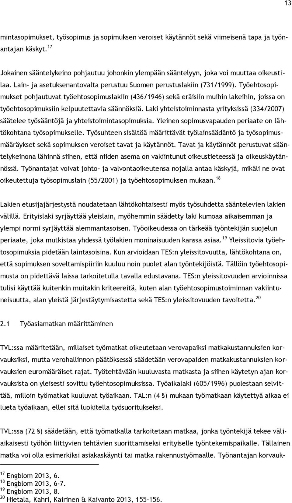 Työehtosopimukset pohjautuvat työehtosopimuslakiin (436/1946) sekä eräisiin muihin lakeihin, joissa on työehtosopimuksiin kelpuutettavia säännöksiä.