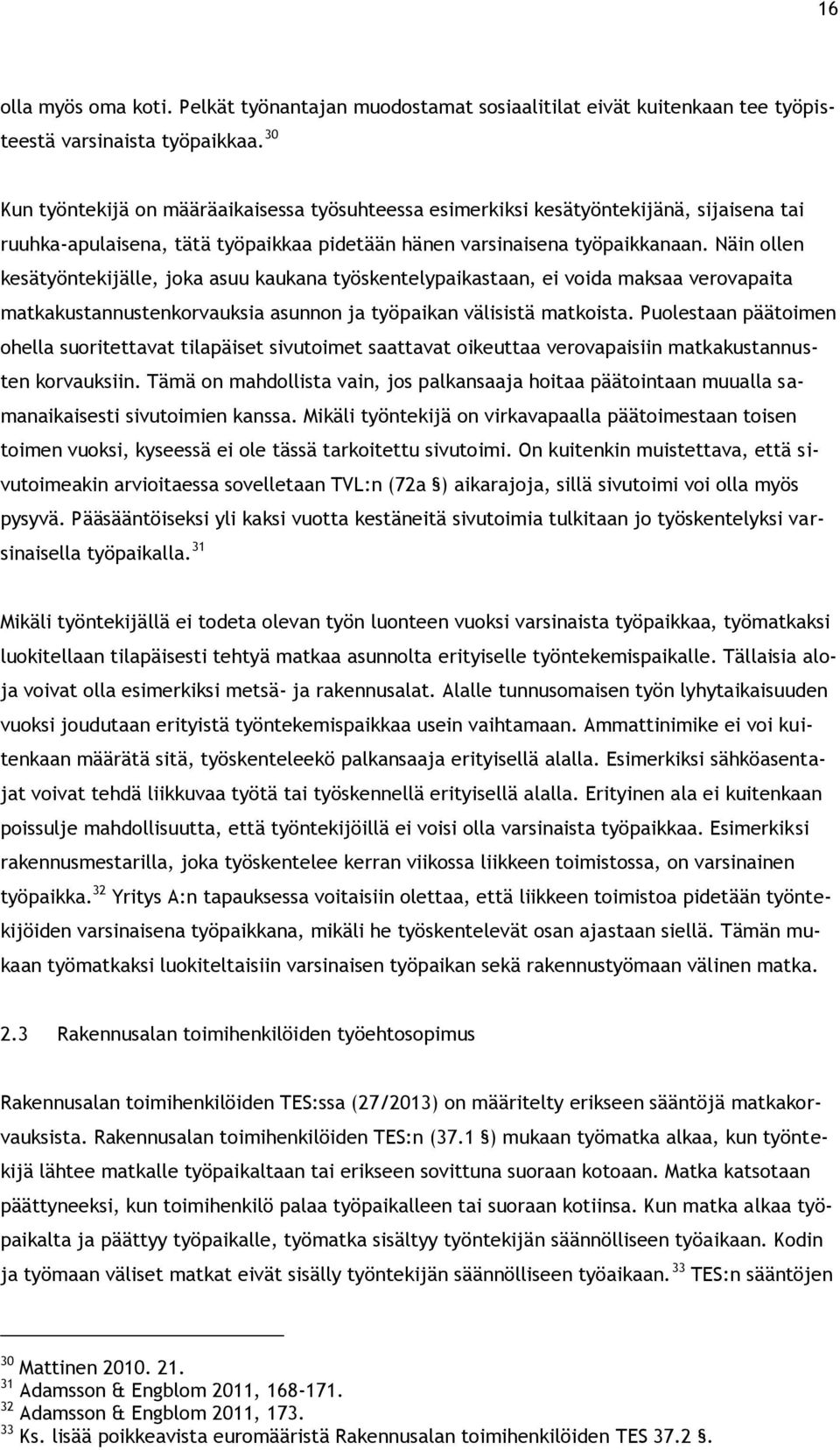 Näin ollen kesätyöntekijälle, joka asuu kaukana työskentelypaikastaan, ei voida maksaa verovapaita matkakustannustenkorvauksia asunnon ja työpaikan välisistä matkoista.