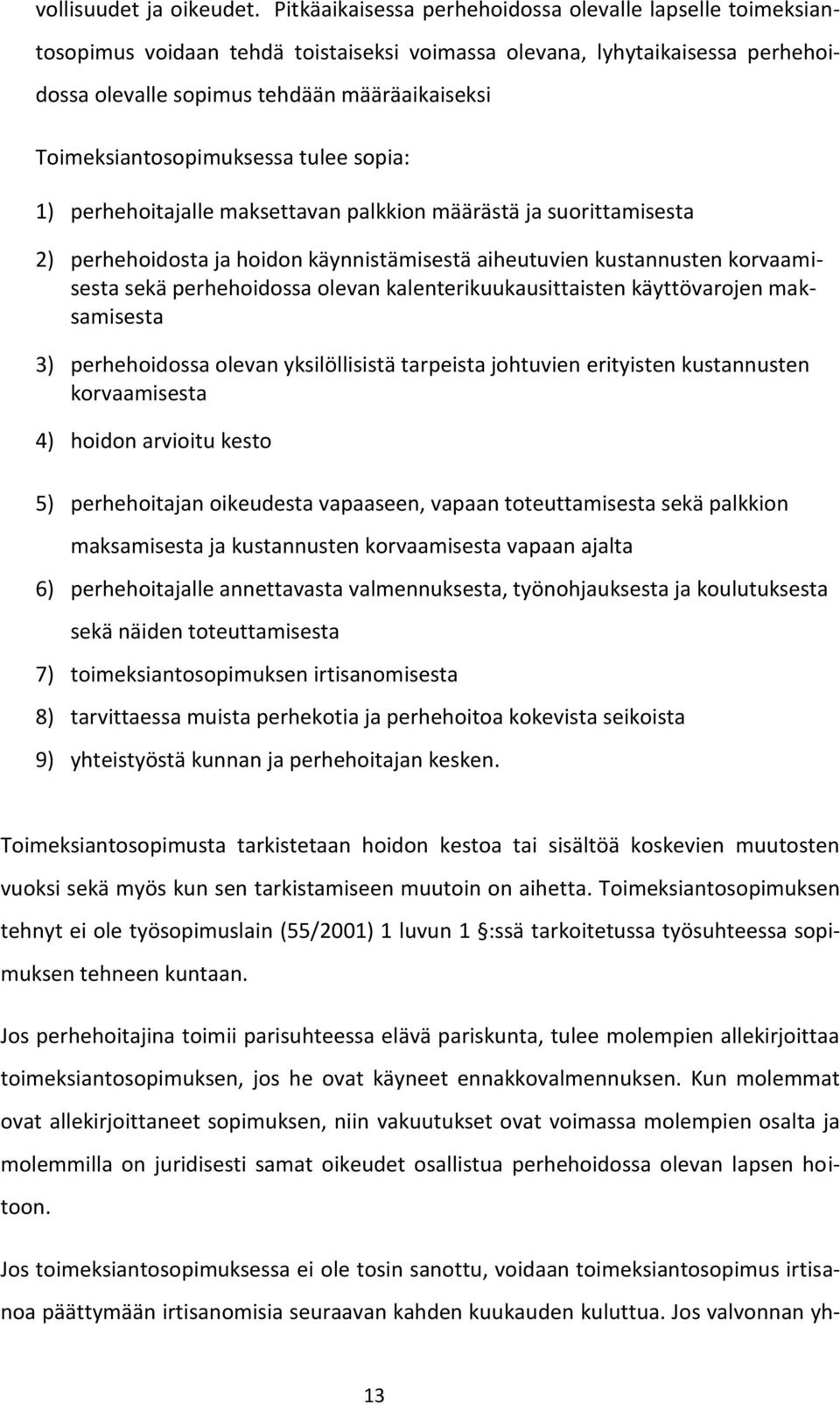 Toimeksiantosopimuksessa tulee sopia: 1) perhehoitajalle maksettavan palkkion määrästä ja suorittamisesta 2) perhehoidosta ja hoidon käynnistämisestä aiheutuvien kustannusten korvaamisesta sekä