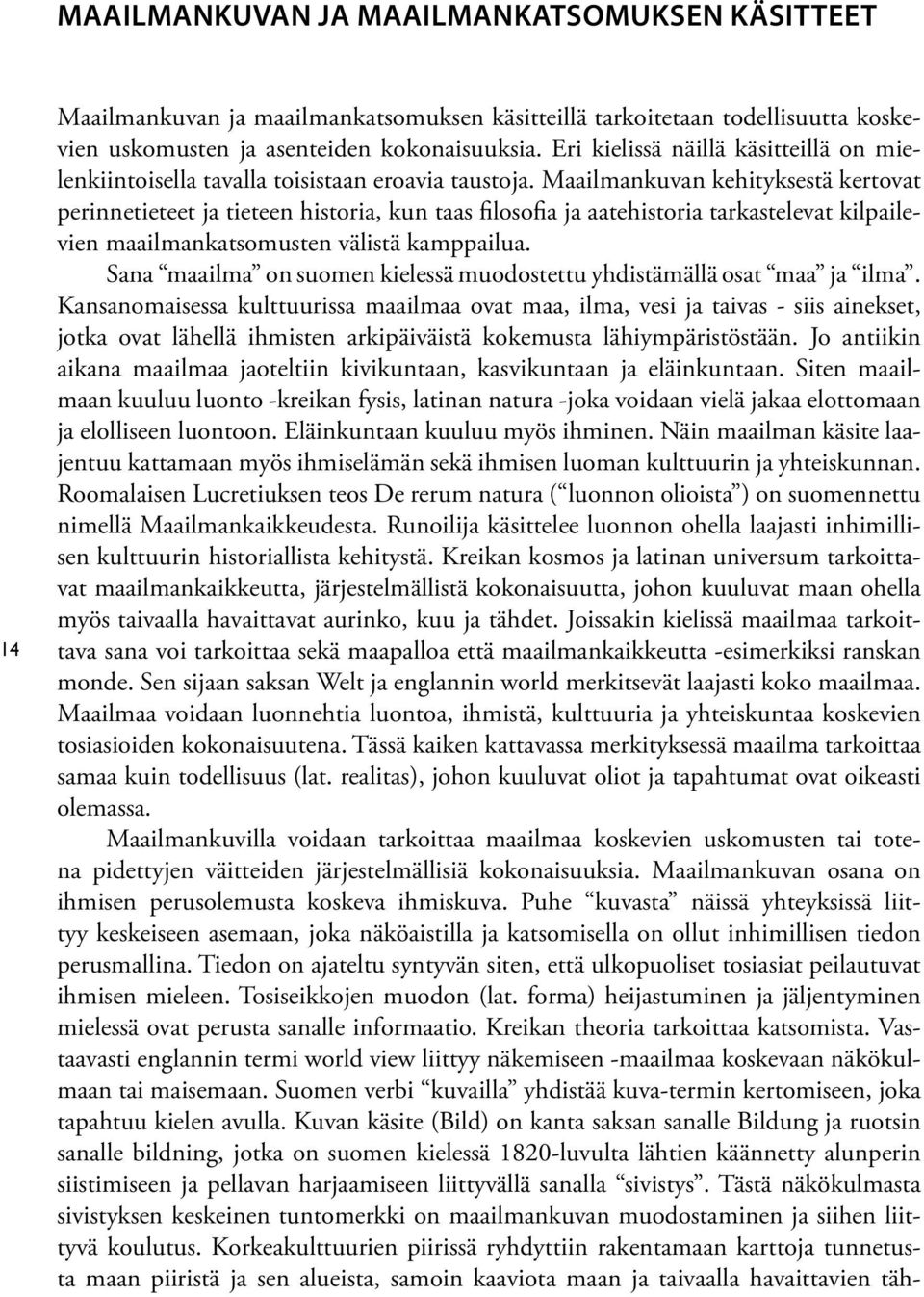 Maailmankuvan kehityksestä kertovat perinnetieteet ja tieteen historia, kun taas filosofia ja aatehistoria tarkastelevat kilpailevien maailmankatsomusten välistä kamppailua.