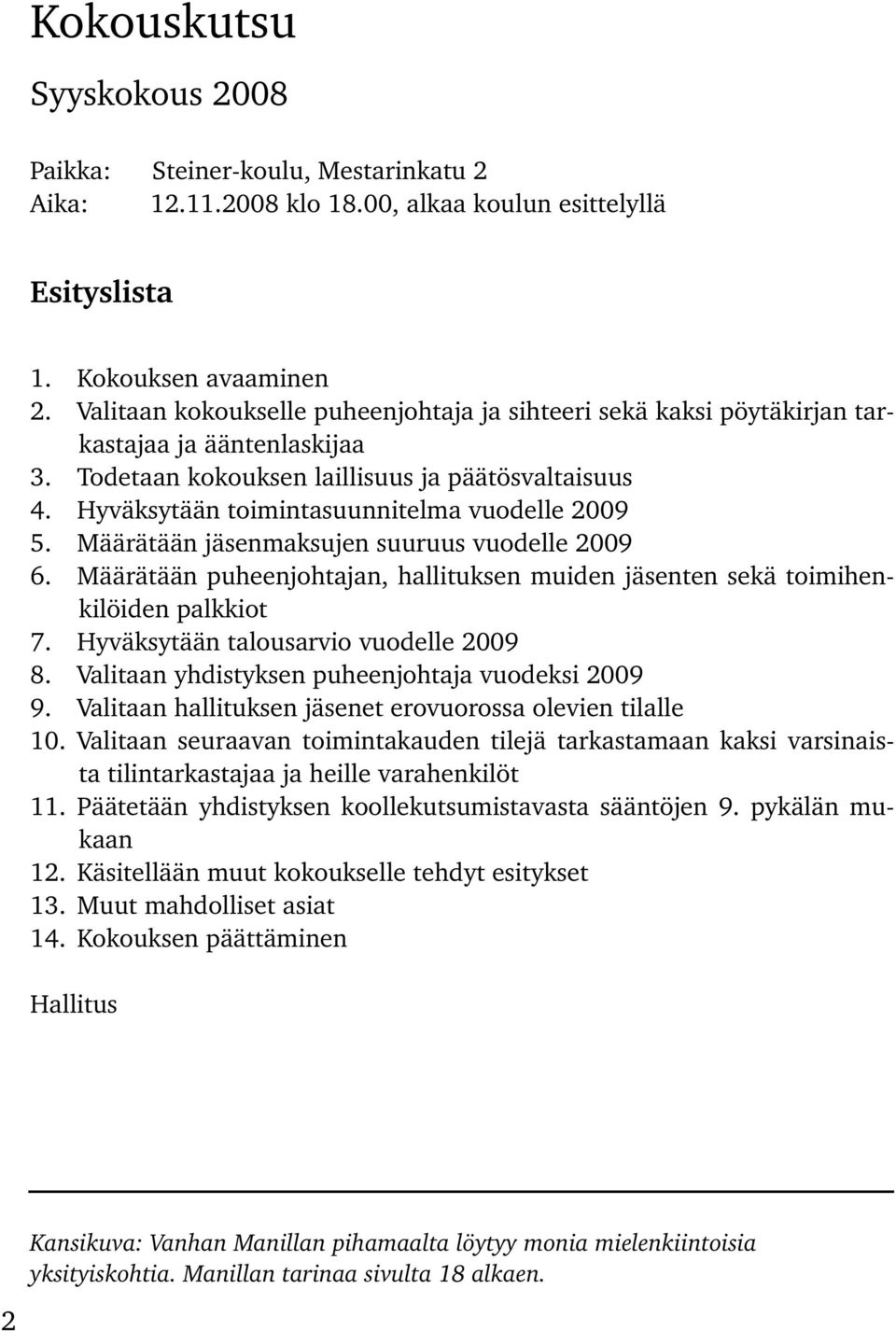 Hyväksytään toimintasuunnitelma vuodelle 2009 5. Määrätään jäsenmaksujen suuruus vuodelle 2009 6. Määrätään puheenjohtajan, hallituksen muiden jäsenten sekä toimihenkilöiden palkkiot 7.