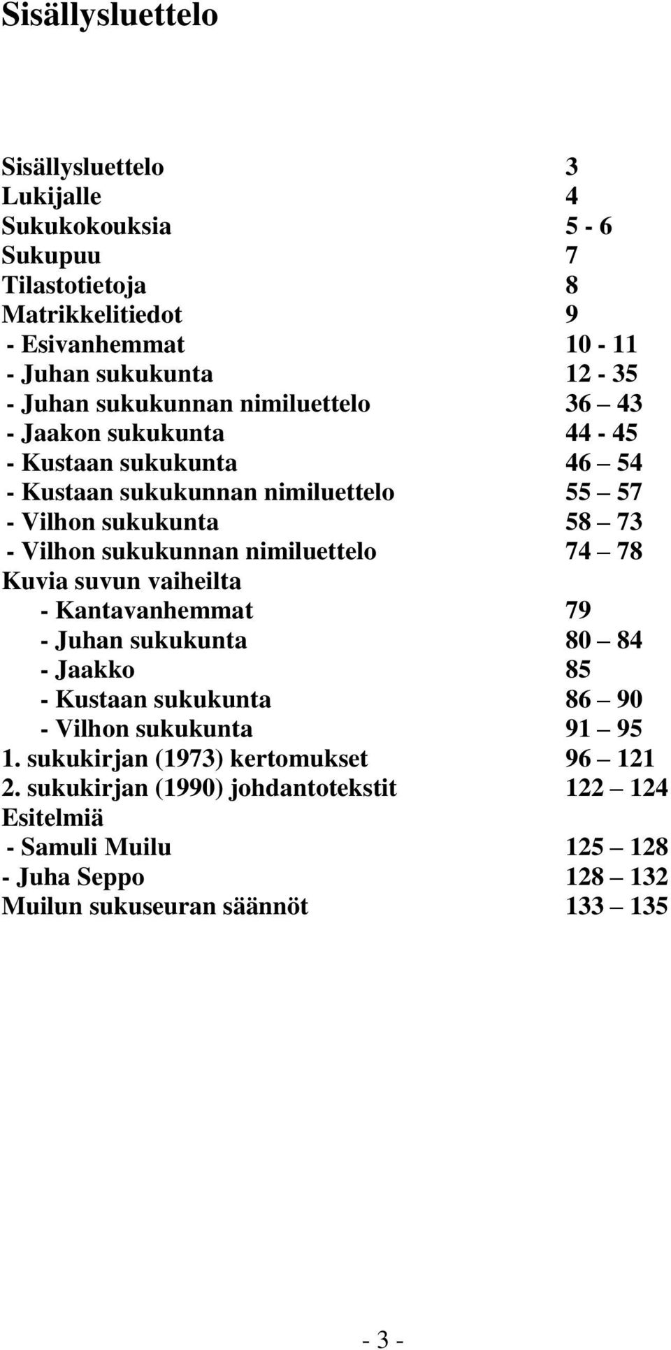 sukukunnan nimiluettelo 74 78 Kuvia suvun vaiheilta - Kantavanhemmat 79 - Juhan sukukunta 80 84 - Jaakko 85 - Kustaan sukukunta 86 90 - Vilhon sukukunta 91 95 1.