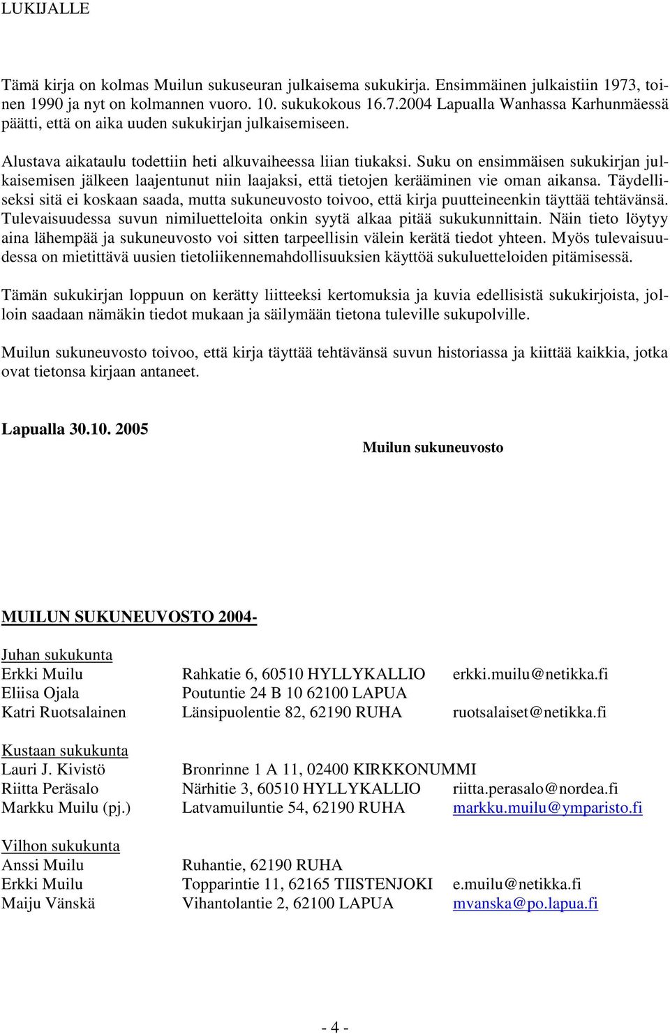 Täydelliseksi sitä ei koskaan saada, mutta sukuneuvosto toivoo, että kirja puutteineenkin täyttää tehtävänsä. Tulevaisuudessa suvun nimiluetteloita onkin syytä alkaa pitää sukukunnittain.