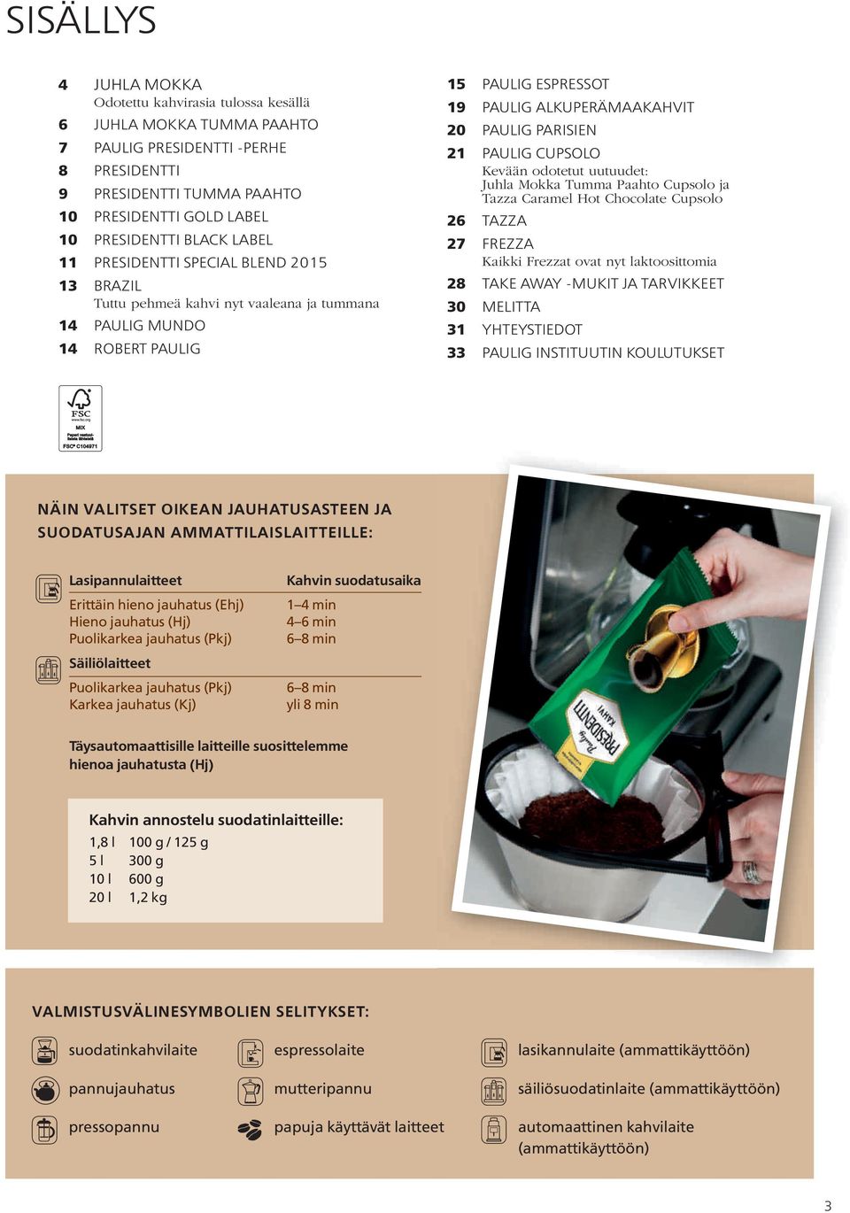 21 PAULIG CUPSOLO Kevään odotetut uutuudet: Juhla Mokka ja Tazza Caramel Hot Chocolate 26 TAZZA 27 FREZZA Kaikki Frezzat ovat nyt laktoosittomia 28 TAKE AWAY -MUKIT JA TARVIKKEET 30 MELITTA 31