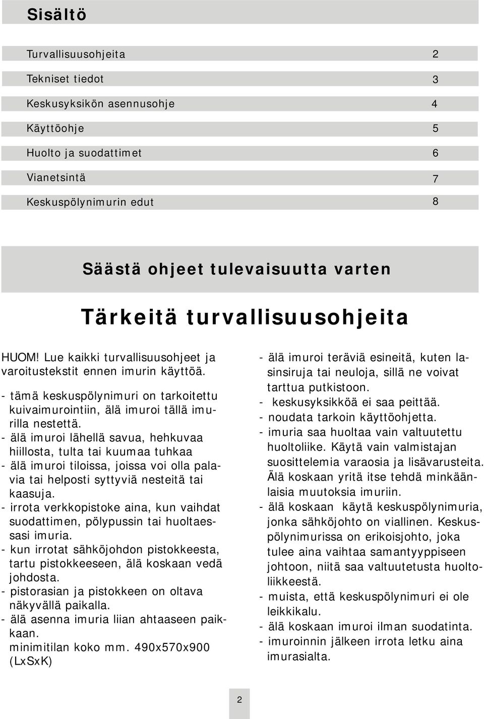 - älä imuroi lähellä savua, hehkuvaa hiillosta, tulta tai kuumaa tuhkaa - älä imuroi tiloissa, joissa voi olla palavia tai helposti syttyviä nesteitä tai kaasuja.