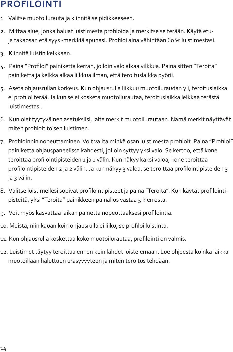 Paina sitten Teroita painiketta ja kelkka alkaa liikkua ilman, että teroituslaikka pyörii. 5. Aseta ohjausrullan korkeus. Kun ohjausrulla liikkuu muotoiluraudan yli, teroituslaikka ei profiloi terää.