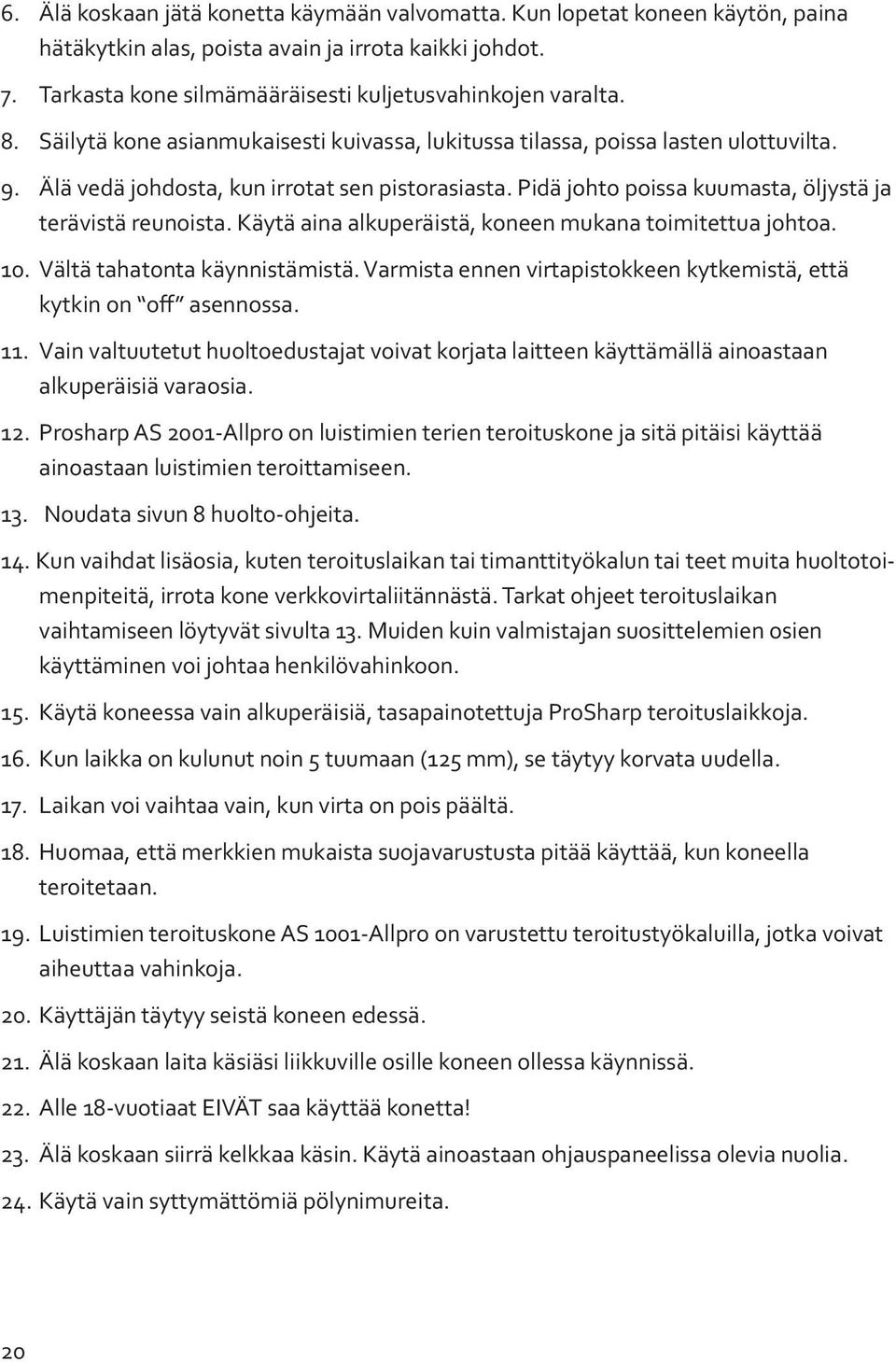 Käytä aina alkuperäistä, koneen mukana toimitettua johtoa. 10. Vältä tahatonta käynnistämistä. Varmista ennen virtapistokkeen kytkemistä, että kytkin on off asennossa. 11.