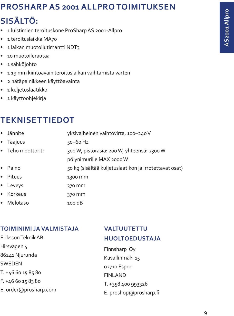 moottorit: 300 W, pistorasia: 200 W, yhteensä: 2300 W pölynimurille MAX 2000 W Paino 50 kg (sisältää kuljetuslaatikon ja irrotettavat osat) Pituus 1300 mm Leveys 370 mm Korkeus 370 mm Melutaso 100 db