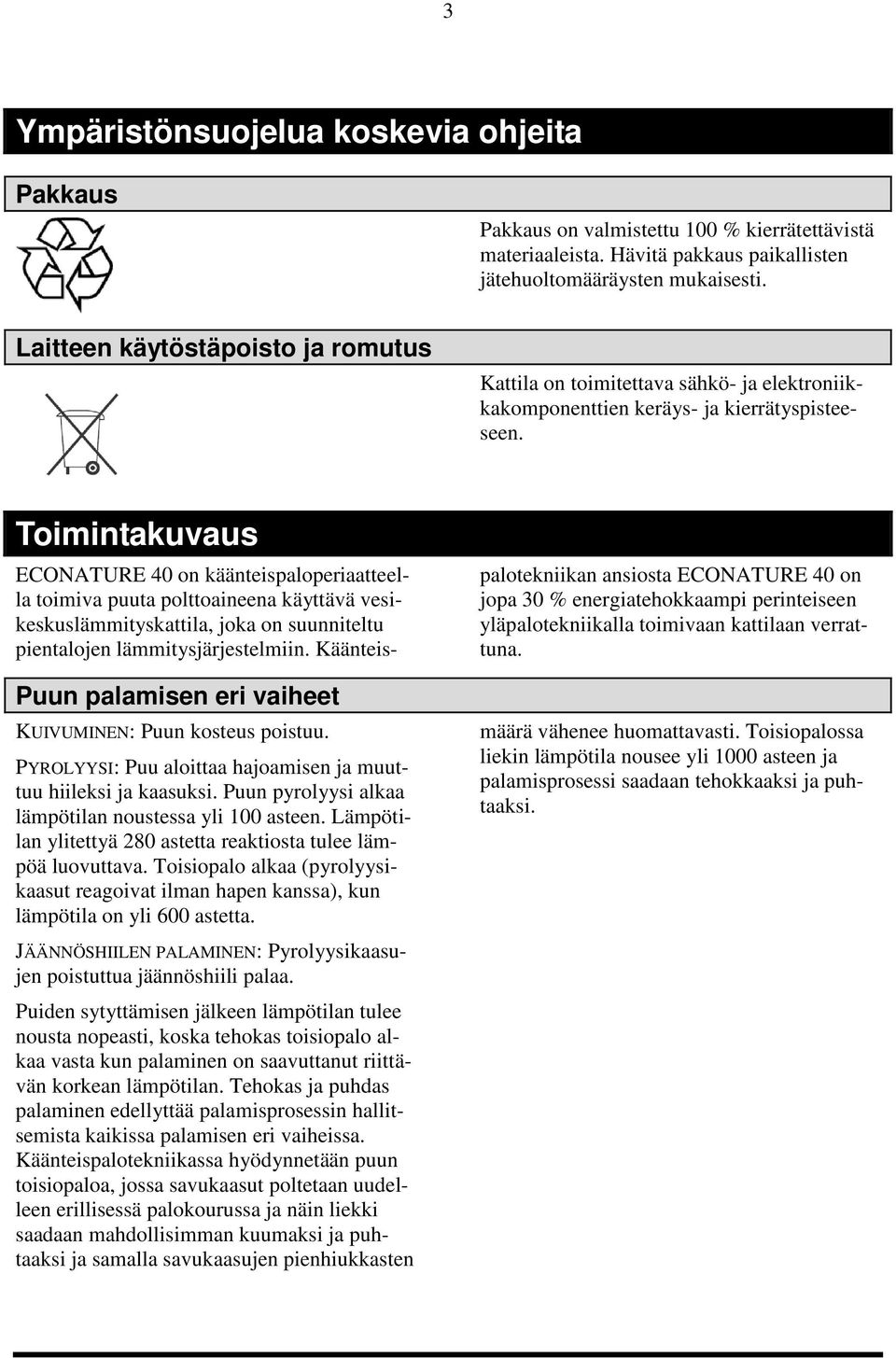 Toimintakuvaus Puun palamisen eri vaiheet KUIVUMINEN: Puun kosteus poistuu. PYROLYYSI: Puu aloittaa hajoamisen ja muuttuu hiileksi ja kaasuksi.
