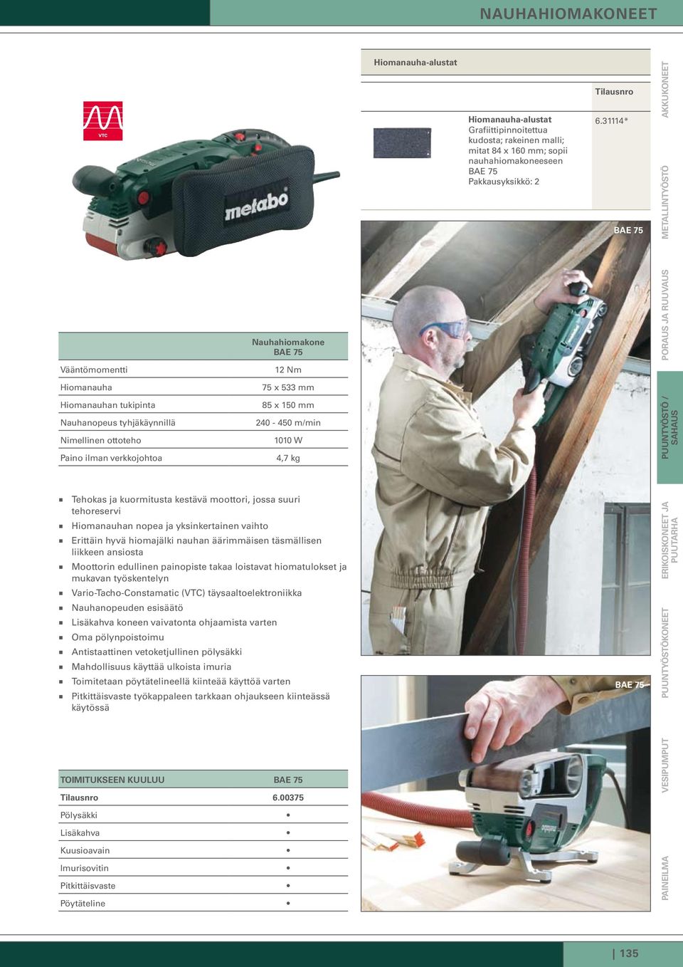 x 150 mm 240-450 m/min 1010 W 4,7 kg PUUNTYÖSTÖ / SAHAUS Tehokas ja kuormitusta kestävä moottori, jossa suuri tehoreservi Hiomanauhan nopea ja yksinkertainen vaihto Erittäin hyvä hiomajälki nauhan